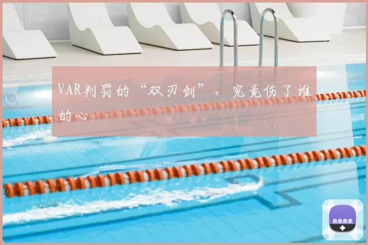 VAR判罚的“双刃剑”,究竟伤了谁的心