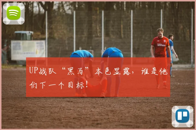 UP战队“黑马”本色显露,谁是他们下一个目标!